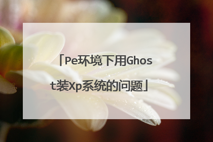 Pe环境下用Ghost装Xp系统的问题