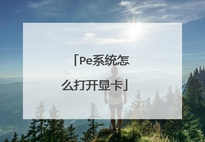 Pe系统怎么打开显卡