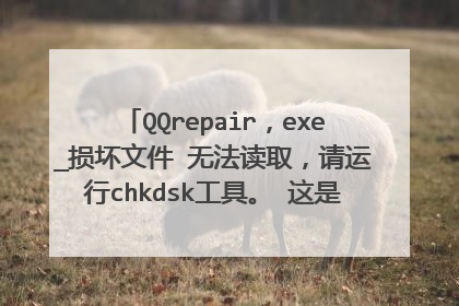 QQrepair,exe_损坏文件 无法读取,请运行chkdsk工具。 这是怎么回事,怎么解决
