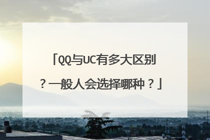 QQ与UC有多大区别?一般人会选择哪种?