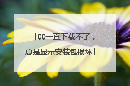 QQ一直下载不了,总是显示安装包损坏