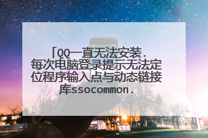 QQ一直无法安装. 每次电脑登录提示无法定位程序输入点与动态链接库ssocommon.dll上是怎么回事