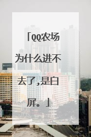 QQ农场为什么进不去了,是白屏。