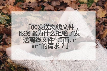 QQ发送离线文件,服务器为什么拒绝了发送离线文件“桌面.rar”的请求?