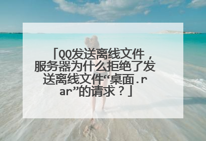 QQ发送离线文件,服务器为什么拒绝了发送离线文件“桌面.rar”的请求?