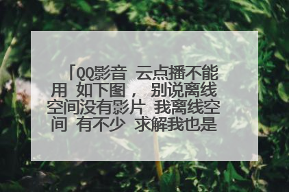 QQ影音 云点播不能用 如下图, 别说离线空间没有影片 我离线空间 有不少 求解我也是一样的问题怎么解决的