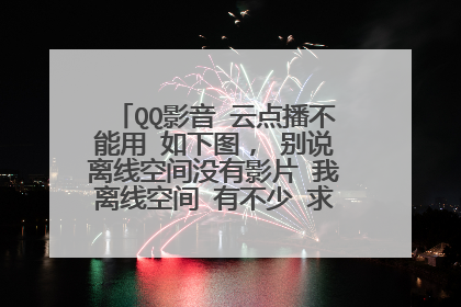 QQ影音 云点播不能用 如下图, 别说离线空间没有影片 我离线空间 有不少 求解我也是一样的问题怎么解决的