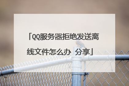 QQ服务器拒绝发送离线文件怎么办 分享