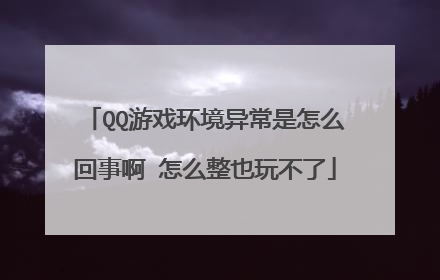 QQ游戏环境异常是怎么回事啊 怎么整也玩不了