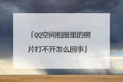 QQ空间相册里的照片打不开怎么回事