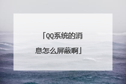 QQ系统的消息怎么屏蔽啊