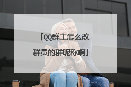 QQ群主怎么改群员的群昵称啊