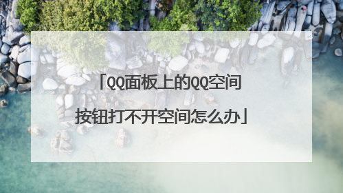 QQ面板上的QQ空间按钮打不开空间怎么办