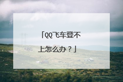 QQ飞车登不上怎么办?