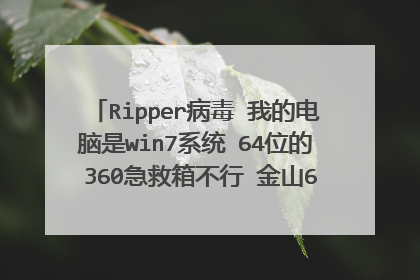 Ripper病毒 我的电脑是win7系统 64位的 360急救箱不行 金山64位不能用 求杀毒方法