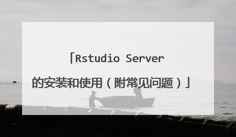 Rstudio Server的安装和使用(附常见问题)