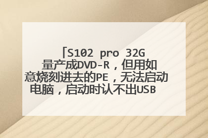 S102 pro 32G 量产成DVD-R,但用如意烧刻进去的PE,无法启动电脑,启动时认不出USB CDROM,请求解?