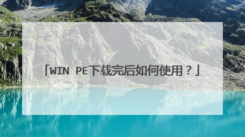 WIN PE下载完后如何使用？
