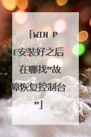 WIN PE安装好之后 在哪找“故障恢复控制台”