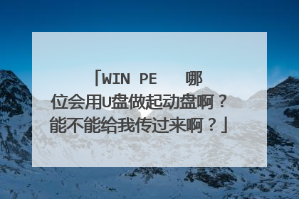 WIN PE 哪位会用U盘做起动盘啊?能不能给我传过来啊?