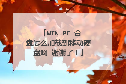 WIN PE 合盘怎么加载到移动硬盘啊 谢谢了!