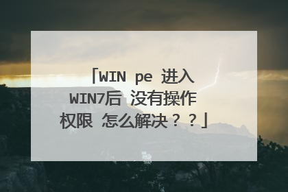 WIN pe 进入WIN7后 没有操作权限 怎么解决？？