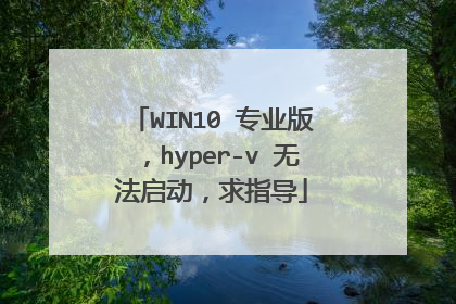 WIN10 专业版,hyper-v 无法启动,求指导