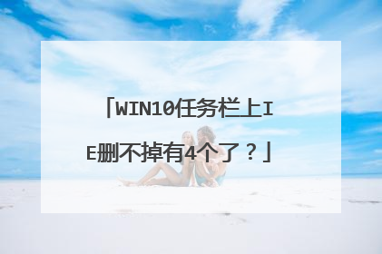 WIN10任务栏上IE删不掉有4个了?