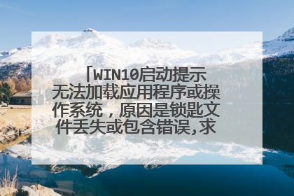 WIN10启动提示无法加载应用程序或操作系统,原因是锁匙文件丢失或包含错误,求大神帮忙解决