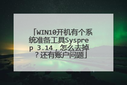 WIN10开机有个系统准备工具Sysprep 3.14,怎么去掉?还有账户问题