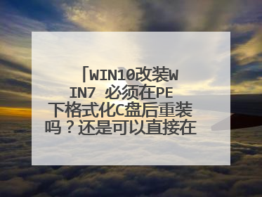 WIN10改装WIN7 必须在PE下格式化C盘后重装吗?还是可以直接在PE下安装。