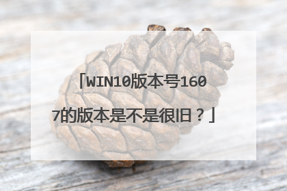 WIN10版本号1607的版本是不是很旧?