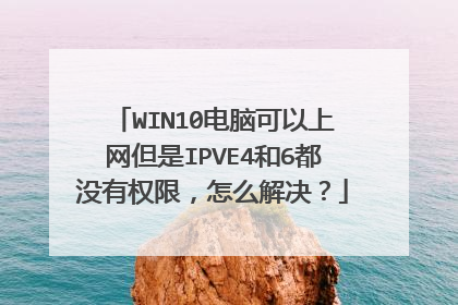 WIN10电脑可以上网但是IPVE4和6都没有权限，怎么解决？