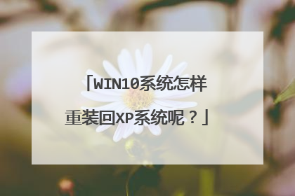 WIN10系统怎样重装回XP系统呢?