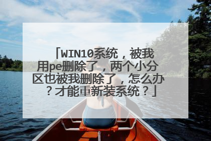 WIN10系统,被我用pe删除了,两个小分区也被我删除了,怎么办?才能重新装系统?