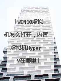 WIN10虚拟机怎么打开，内置虚拟机Hyper-V在哪里