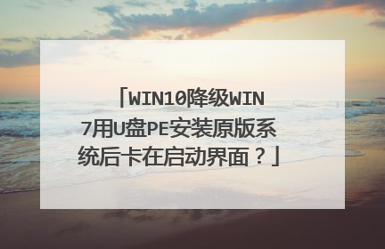 WIN10降级WIN7用U盘PE安装原版系统后卡在启动界面？