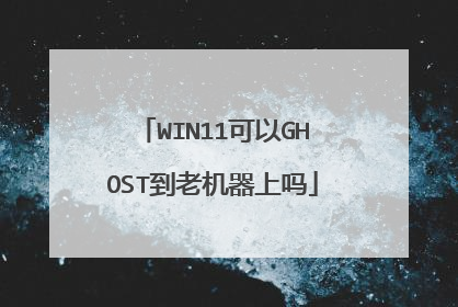 WIN11可以GHOST到老机器上吗