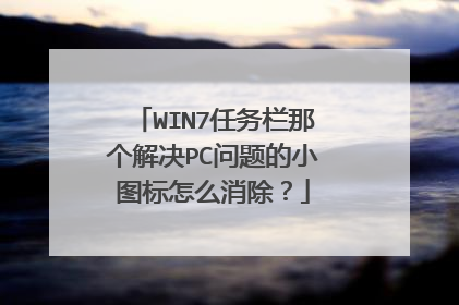 WIN7任务栏那个解决PC问题的小图标怎么消除?