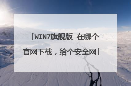 WIN7旗舰版 在哪个官网下载,给个安全网