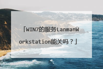 WIN7的服务LanmanWorkstation能关吗?