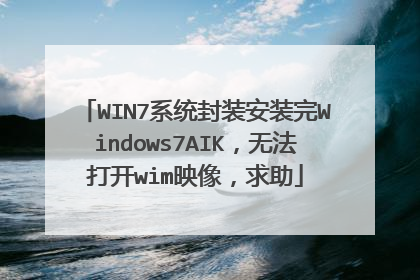 WIN7系统封装安装完Windows7AIK,无法打开wim映像,求助