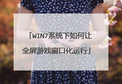 WIN7系统下如何让全屏游戏窗口化运行