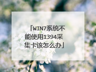 WIN7系统不能使用1394采集卡该怎么办