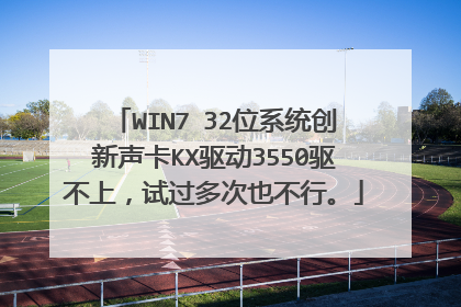 WIN7 32位系统创新声卡KX驱动3550驱不上,试过多次也不行。