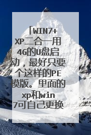 WIN7+XP二合一用4G的U盘启动,最好只要个这样的PE模版。里面的xp和win7可自己更换。