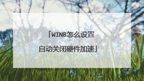 WIN8怎么设置自动关闭硬件加速