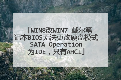 WIN8改WIN7 戴尔笔记本BIOS无法更改硬盘模式SATA Operation为IDE,只有AHCI
