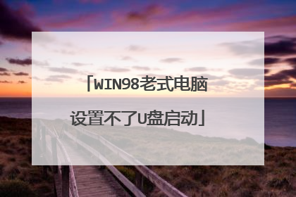WIN98老式电脑设置不了U盘启动