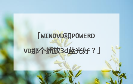 WINDVD和POWERDVD那个播放3d蓝光好?